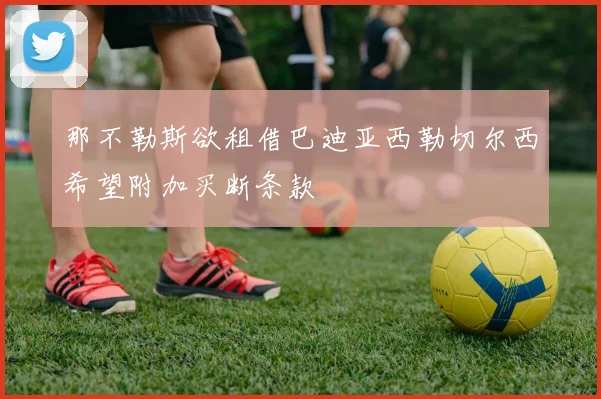 那不勒斯欲租借巴迪亚西勒切尔西希望附加买断条款