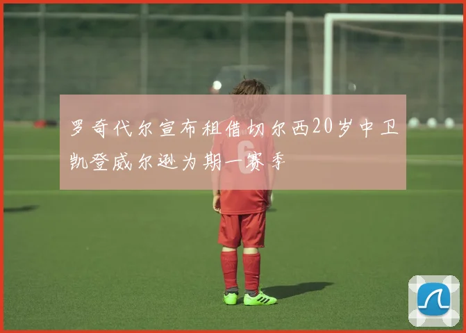 罗奇代尔宣布租借切尔西20岁中卫凯登威尔逊为期一赛季