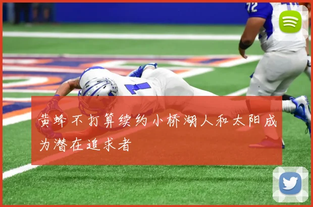 黄蜂不打算续约小桥湖人和太阳成为潜在追求者