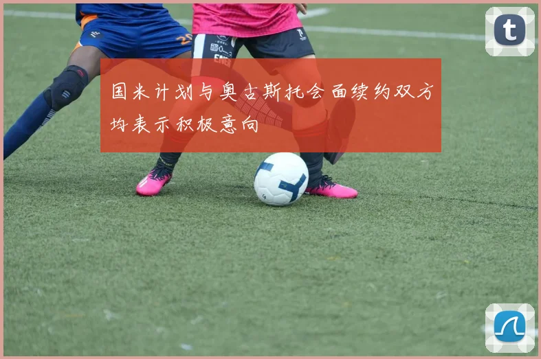 国米计划与奥古斯托会面续约双方均表示积极意向