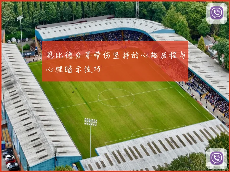 恩比德分享带伤坚持的心路历程与心理暗示技巧