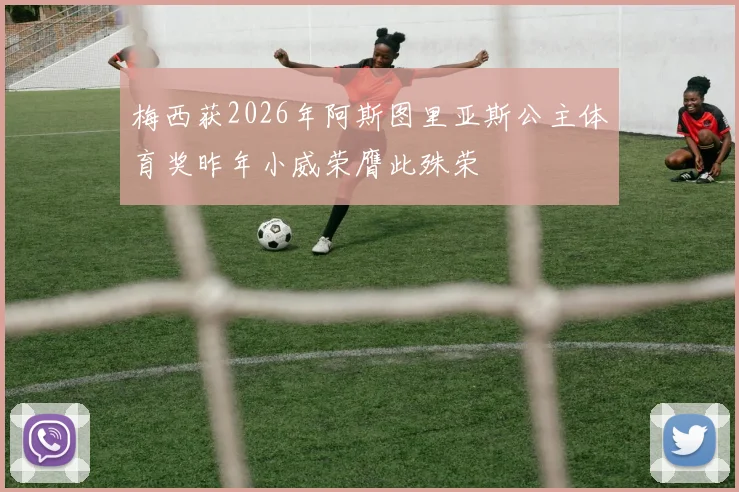 梅西获2026年阿斯图里亚斯公主体育奖昨年小威荣膺此殊荣