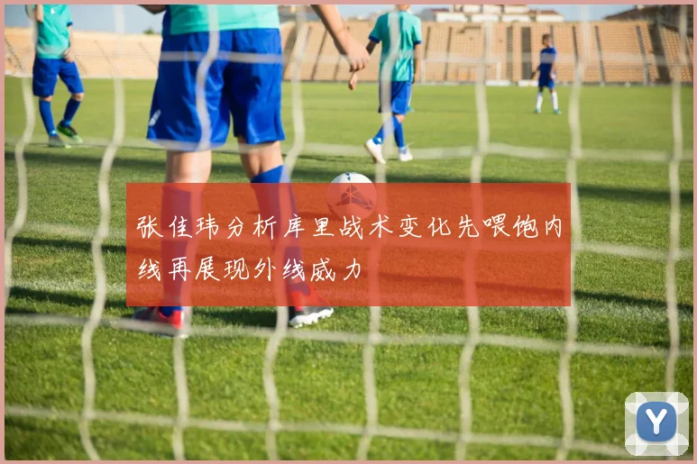 张佳玮分析库里战术变化先喂饱内线再展现外线威力