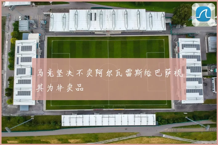 马竞坚决不卖阿尔瓦雷斯给巴萨视其为非卖品
