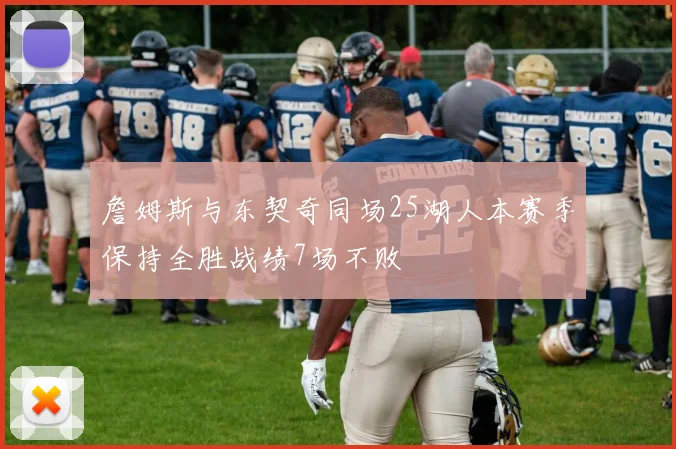 詹姆斯与东契奇同场25湖人本赛季保持全胜战绩7场不败