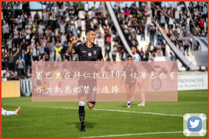 塞巴里在拜仁担任10号位角色也可作为凯恩的替补选择