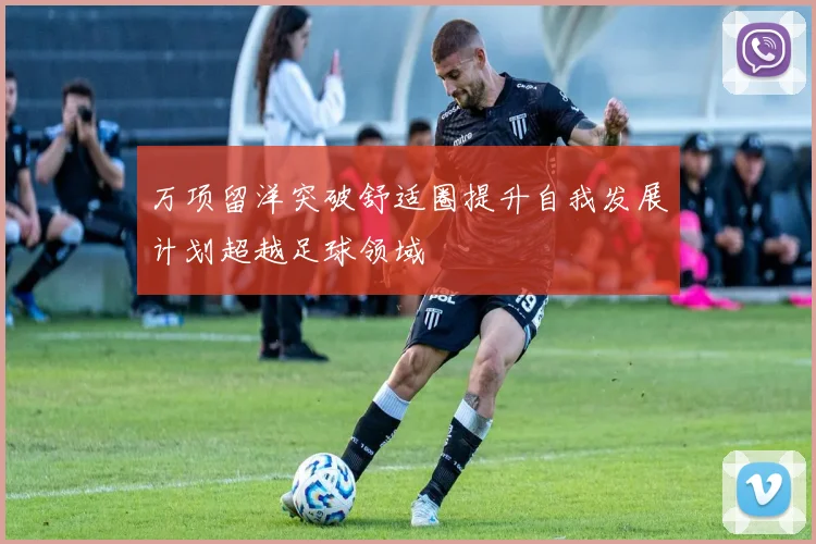 万项留洋突破舒适圈提升自我发展计划超越足球领域