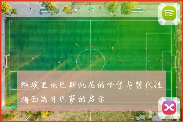 维埃里论巴斯托尼的价值与替代性梅西离开巴萨的启示